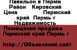 Павильон в Перми › Район ­ Кировский › Цена ­ 150 000 - Пермский край, Пермь г. Недвижимость » Помещения продажа   . Пермский край,Пермь г.